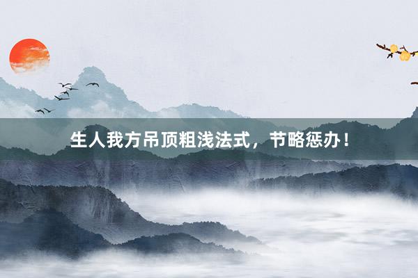 生人我方吊顶粗浅法式,节略惩办!