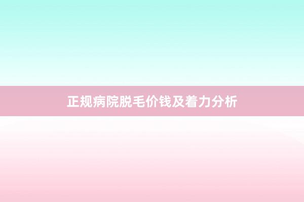 正规病院脱毛价钱及着力分析